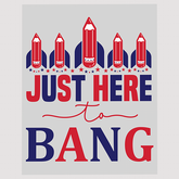 Just Here to Bang Fireworks July Fourth DTF Transfer